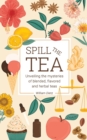 Spill The Tea : Unveiling The Mysteries Of Blended, Flavored, And Herbal Teas - Book