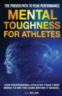 Mental Toughness for Athletes : The Proven Path To Peak Performance: How Professional Athletes Train Their Minds To Win The Game Before It Begins - Book