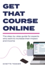 Get That Course Online : the step-by-step guide for experts who want to increase their impact and income - eBook