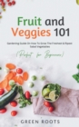 Fruit and Veggies 101 - Salad Vegetables : Gardening Guide On How To Grow The Freshest & Ripest Salad Vegetables (Perfect For Beginners) - Book