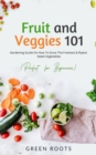 Fruit and Veggies 101 : Gardening Guide On How To Grow The Freshest & Ripest Salad Vegetables (Perfect For Beginners) - eBook