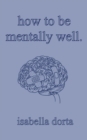 how to be mentally well : a guide on self-love and healing by isabella dorta - Book