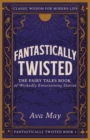 Fantastically Twisted The Fairy Tales Book of Wickedly Entertaining Stories : Classic Wisdom for Modern Life - Book