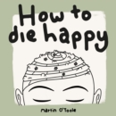 How To Die Happy : Curated wisdom, stories, and utilities, for the art of living - eAudiobook