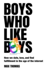 Boys Who Like Boys : How we date, love, and find fulfillment in the age of the internet - Book