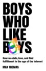Boys Who Like Boys : How we date, love, and find fulfillment in the age of the internet - eBook