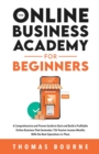 The Online Business Academy for Beginners : A Comprehensive and Proven Guide to Start and Build a Profitable Company That Generates 15k Passive Income Months With the Best Operations in Place - Book
