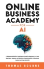 The Online Business Academy for AI : A Modernized Artificial Intelligence Guide for Beginners to Create New Ideas, Improve, and Maximize Productivity with Professional Content and Copy that Sells - Book