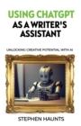Using ChatGPT as a Writer's Assistant : Unlocking Creative Potential with AI - Book