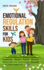 Emotional Regulation Skills for Kids : A Guide for Parents to Develop Emotional Connection, Nurture Positive Behavior, Relationship and Communicate Effectively with Children aged 3-10 - eBook