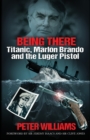 Being There: Titanic, Marlon Brando and the Luger Pistol - Book