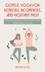 Gentle Yoga for Seniors, Beginners and Hesitant Men : 37 Easy Low-Impact Poses & Stretches to Improve Posture, Flexibility, Balance and Strength - Book