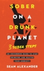 Sober On A Drunk Planet : 3 Sober Steps. An Uncommon Guide To Stop Drinking and Master Your Sobriety - Book