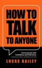 How to Talk to Anyone : Communicate with Confidence and Charisma, Using Charm, Banter and Better Small Talk - Book