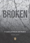 BROKEN : A Legacy of Abuse and Neglect - eBook