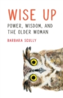 Wise Up : Power, Wisdom, and the Older Woman - Book