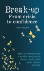 Break-up From Crisis to Confidence : How to recover from a sudden break-up or divorce, and create your vibrant new life - Book