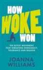 How Woke Won : The Elitist Movement That Threatens Democracy, Tolerance and Reason - Book