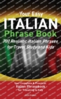 Your Easy Italian Phrasebook 700 Realistic Italian Phrases for Travel Study and Kids : Your Complete & Practical Italian Phrase Book for Traveling to Italy New Edition - Book