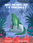 Why, oh why, am I a crocodile? : A fabulously fun, rhyming, bedtime story about a crocodile struggling with low self-esteem. - Book