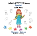 Colour, play and learn Spanish with Mia : Alphabet & Colours - Book