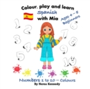 Colour, play and learn Spanish with Mia : Numbers 1 to 10 & Colours - Book