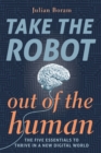 Take The Robot Out Of The Human : The Five Essentials To Thrive In A New DIgital World 1 - Book