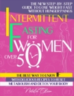 Intermittent Fasting for Women Over 50 : The New Step-By-Step Guide to Lose Weight Fast Without Hunger Pangs. the Best Way to Enjoy Intermittent Fasting with Delicious Recipes to Reset Metabolism and - Book