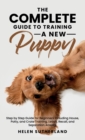 The Complete Guide To Training A New Puppy : Step by Step Guide for Beginners Including House, Potty, and Crate Training, Leash, Recall, and Separation Anxiety. - Book