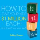 How to Give Your Kids $1Million Each! : (And It Won't Cost You a Cent) - eBook