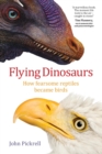 Flying Dinosaurs : How fearsome reptiles became birds - Book