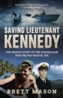 Saving Lieutenant Kennedy : The heroic story of the Australian who helped rescue JFK - Book