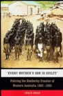 Every Mother's Son is Guilty : Policing the Kimberley Frontier of Western Australia 1882 - 1905 - Book