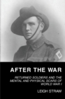 After the War : Returned Soldiers and the Mental and Physical Scars of World War 1 - Book