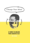 Change Your Mind : 57 Ways to Unlock Your Creative Self - Book