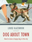Dog About Town : How to Raise a Happy Dog in the City - Book