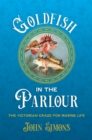 Goldfish in the Parlour (hardback) : The Victorian craze for marine life - Book