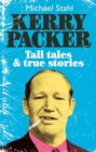 Kerry Packer : Tall Tales and True Stories - eBook