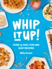 Whip It Up! : Over 75 Fast, Fun and Easy Recipes - eBook