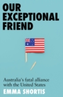 Our Exceptional Friend : Australia's Fatal Alliance with the United States - eBook