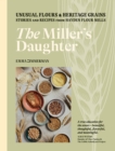The Miller's Daughter : Unusual Flours & Heritage Grains: Stories and Recipes from Hayden Flour Mills - eBook