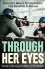 Through Her Eyes : Australia's Women Correspondents from Hiroshima to Ukraine - eBook