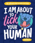 I Am About to Lick Your Human : The Ultimate Book for Dogs and Dog Lovers - Book