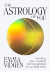 The Astrology of You : Unlocking Love, Creativity and Soul Purpose in Your Birth Chart - Book