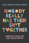 Nobody Really Has Their Sh*t Together : Doodles To Make You Feel Kind Of Better - Book