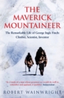 The Maverick Mountaineer : The Remarkable Life of George Ingle Finch: Climber, Scientist, Inventor - Book