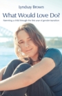 What Would Love Do? : Parenting a Child Through the First Year of Gender Transition - Book