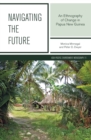 Navigating the Future : An Ethnography of Change in Papua New Guinea - Book