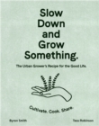 Slow Down and Grow Something : The Urban Grower's Recipe for the Good Life - Book