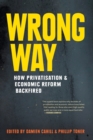 Wrong Way: How Privatisation and Economic Reform Backfired - Book